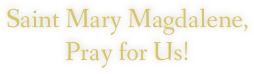 Saint Mary Magdalene,
Pray for Us!